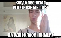 когда прочитал религиозный пост на одноклассниках.ру