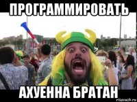 программировать ахуенна братан