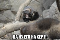  да ну его на хер !!!