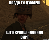 когда ти думаеш што купиш 9999999 вирт