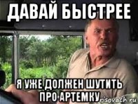 давай быстрее я уже должен шутить про артемку