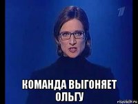  команда выгоняет ольгу