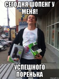 сегодня шопенг у меня! успешного поренька
