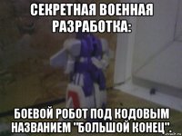 секретная военная разработка: боевой робот под кодовым названием "большой конец".