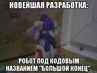 новейшая разработка: робот под кодовым названием "большой конец".