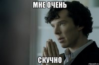 мне очень скучно