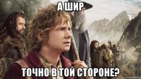 а шир точно в той стороне?