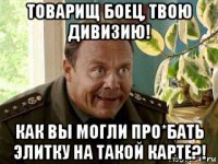 товарищ боец, твою дивизию! как вы могли про*бать элитку на такой карте?!