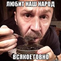 любит наш народ всякое говно