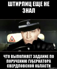 штирлиц еще не знал что выполняет задание по поручению губернатора свердловской области