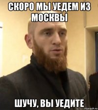 скоро мы уедем из москвы шучу, вы уедите