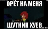 орёт на меня шутник хуев