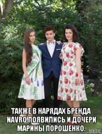  также в нарядах бренда navro появились и дочери марины порошенко.