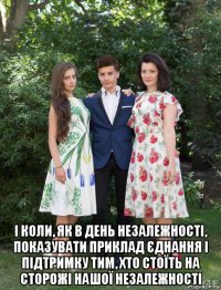  і коли, як в день незалежності, показувати приклад єднання і підтримку тим, хто стоїть на сторожі нашої незалежності