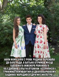  коли йому було 2 роки, родина переїхала до болграда, а батько отримав місце головного інженера районного об'єднання сільгосптехніки. оселилися у трикімнатній квартирі в двоповерховому будинку. народився другий син петро.”