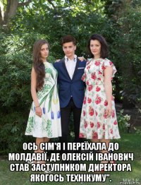  ось сім'я і переїхала до молдавії, де олексій іванович став заступником директора якогось технікуму".