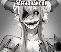 заёбывайся) 