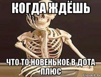 когда ждёшь что то новенькое в дота плюс