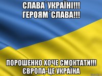 слава`україні!!! героям`слава!!! порошенко хоче смоктати!!! європа-це україна