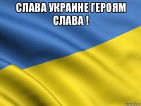 слава украине героям слава ! 