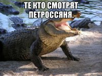 те кто смотрят петроссяня. 