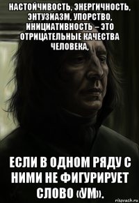 настойчивость, энергичность, энтузиазм, упорство, инициативность – это отрицательные качества человека, если в одном ряду с ними не фигурирует слово «ум».