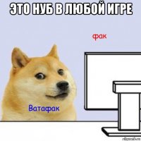 это нуб в любой игре 