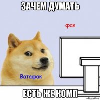 зачем думать есть же комп