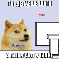 ты делаешь шаги а гиги дают училке
