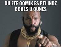 du ete gomik es pti indz ccnes u qunes 