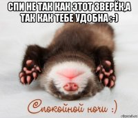 спи не так как этот зверёк,а так как тебе удобна :-) 