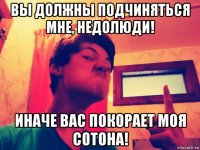 вы должны подчиняться мне, недолюди! иначе вас покорает моя сотона!