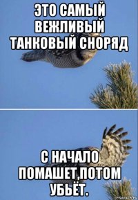 это самый вежливый танковый сноряд с начало помашет,потом убьёт.