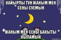 кайырлы тун жаным мен сены суемын жаным мен сены бакыты кыламын