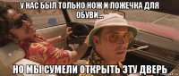 у нас был только нож и ложечка для обуви... но мы сумели открыть эту дверь