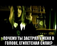  почему ты застрял у меня в голове, египетская сила!?