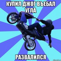купил джог въебал угла развалился