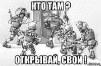 кто там ? открывай, свои !