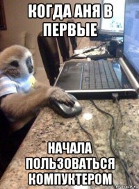 когда аня в первые начала пользоваться компуктером