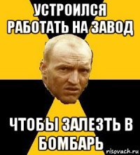 устроился работать на завод чтобы залезть в бомбарь