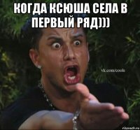 когда ксюша села в первый ряд))) 
