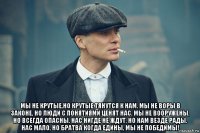 мы не крутые,но крутые тянутся к нам. мы не воры в законе, но люди с понятиями ценят нас. мы не вооружены, но всегда опасны. нас нигде не ждут, но нам везде рады. нас мало, но братва когда едины, мы не победимы!