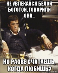не увлекайся белой боготой, говорили они.. но разве считаешь, когда любишь?