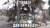 топаз! дай команду!