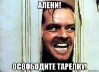 алени! освободите тарелку!