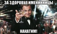 за здоровье именинницы накатим!