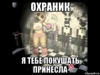 охраник я тебе покушать принесла