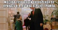 москва 1990 юный октябренок по приказу в. в. путина вербует трампа 