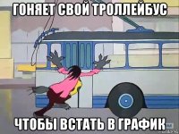 гоняет свой троллейбус чтобы встать в график