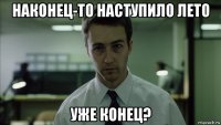 наконец-то наступило лето уже конец?